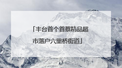 丰台首个首蔡精品超市落户六里桥街道