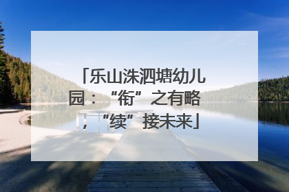 乐山洙泗塘幼儿园：“衔”之有略，“续”接未来