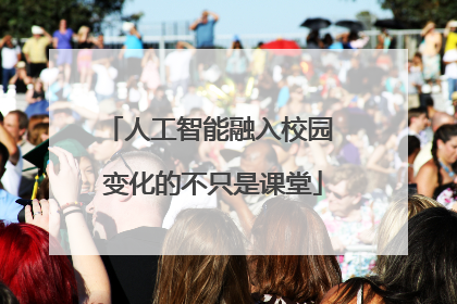 人工智能融入校园 变化的不只是课堂