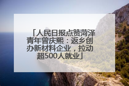 人民日报点赞菏泽青年曾庆熙：返乡创办新材料企业，拉动超500人就业