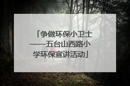 争做环保小卫士——五台山西路小学环保宣讲活动