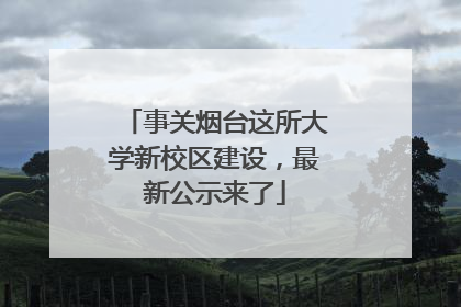 事关烟台这所大学新校区建设，最新公示来了