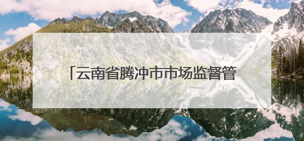 云南省腾冲市市场监督管理局2025年第4期食品安全监督抽检信息公告