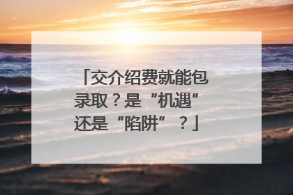 交介绍费就能包录取？是“机遇”还是“陷阱”？