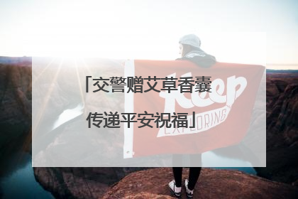 交警赠艾草香囊 传递平安祝福
