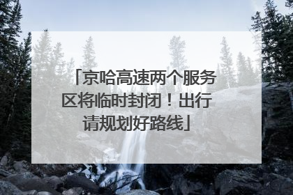 京哈高速两个服务区将临时封闭！出行请规划好路线