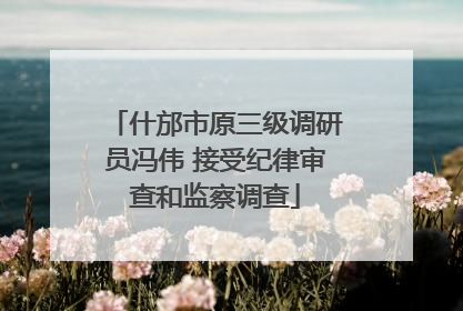 什邡市原三级调研员冯伟 接受纪律审查和监察调查