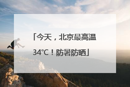 今天，北京最高温34℃！防暑防晒