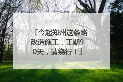 今起郑州这条路改造施工，工期90天，请绕行！