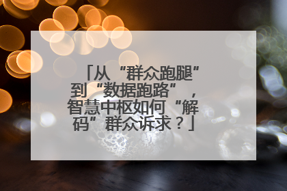 从“群众跑腿”到“数据跑路”，智慧中枢如何“解码”群众诉求？