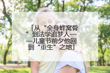 从“全身蜂窝骨”到法学追梦人——儿童节前夕他回到“重生”之地