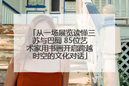 从一场展览读懂三苏与巴蜀 85位艺术家用书画开启跨越时空的文化对话