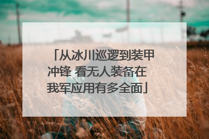 从冰川巡逻到装甲冲锋 看无人装备在我军应用有多全面