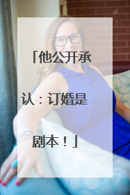 他公开承认:订婚是剧本!
