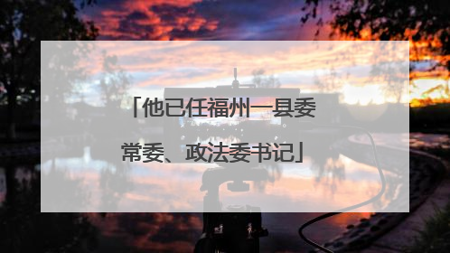 他已任福州一县委常委、政法委书记