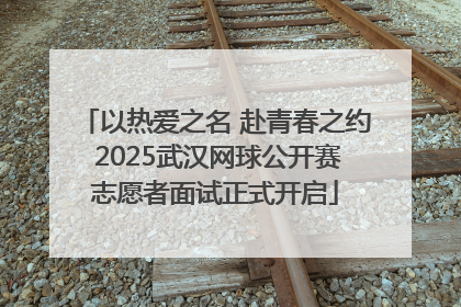 以热爱之名 赴青春之约 2025武汉网球公开赛志愿者面试正式开启