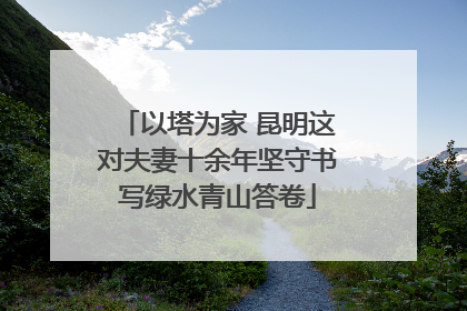 以塔为家 昆明这对夫妻十余年坚守书写绿水青山答卷