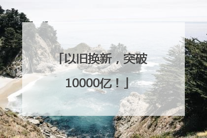 以旧换新，突破10000亿！