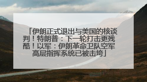 伊朗正式退出与美国的核谈判！特朗普：下一轮打击更残酷！以军：伊朗革命卫队空军高层指挥系统已被击垮
