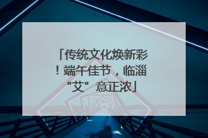 传统文化焕新彩！端午佳节，临淄 “艾”意正浓