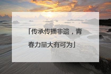 传承传播非遗，青春力量大有可为