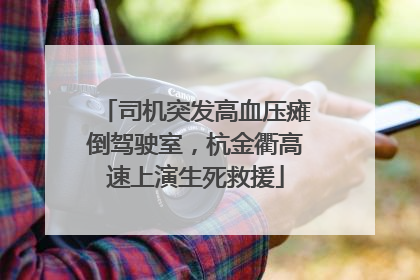 司机突发高血压瘫倒驾驶室，杭金衢高速上演生死救援