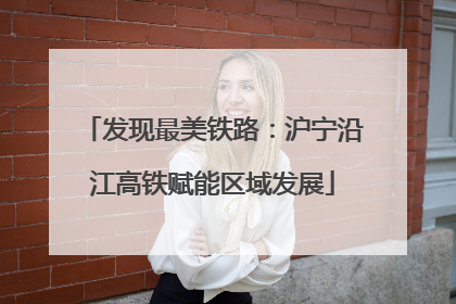 发现最美铁路：沪宁沿江高铁赋能区域发展