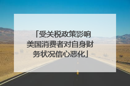 受关税政策影响 美国消费者对自身财务状况信心恶化