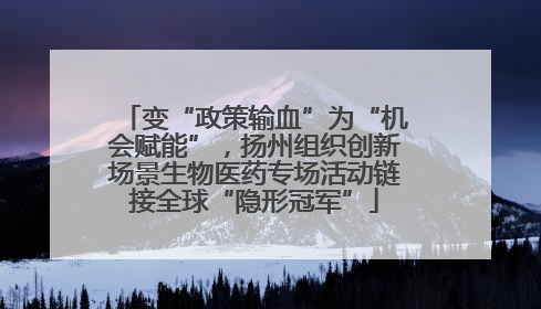 变“政策输血”为“机会赋能”，扬州组织创新场景生物医药专场活动链接全球“隐形冠军”