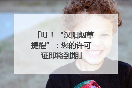 叮！“汉阳烟草提醒”：您的许可证即将到期