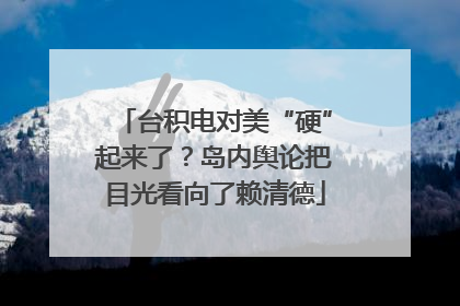 台积电对美“硬”起来了？岛内舆论把目光看向了赖清德
