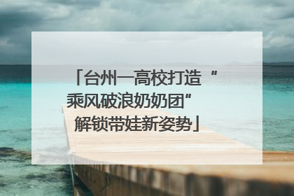 台州一高校打造“乘风破浪奶奶团” 解锁带娃新姿势