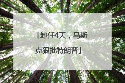 卸任4天，马斯克狠批特朗普