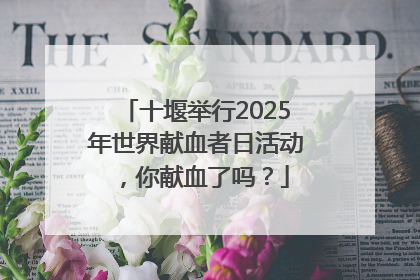 十堰举行2025年世界献血者日活动，你献血了吗？