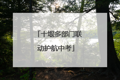 十堰多部门联动护航中考