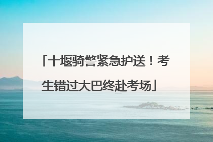 十堰骑警紧急护送！考生错过大巴终赴考场