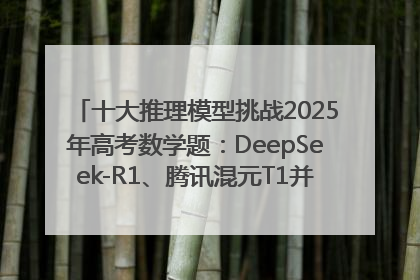 十大推理模型挑战2025年高考数学题：DeepSeek-R1、腾讯混元T1并列第一，马斯克的Grok 3遭遇“滑铁卢”