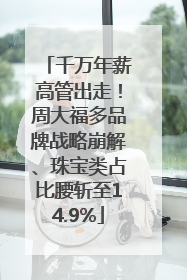 千万年薪高管出走！周大福多品牌战略崩解、珠宝类占比腰斩至14.9%