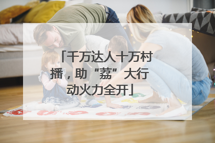 千万达人十万村播，助“荔”大行动火力全开