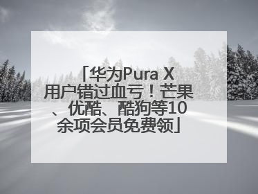 华为Pura X用户错过血亏！芒果、优酷、酷狗等10余项会员免费领