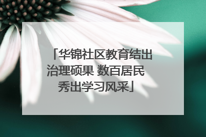 华锦社区教育结出治理硕果 数百居民秀出学习风采