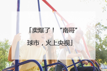 卖爆了！“南哥”球市，火上央视
