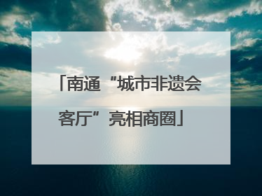 南通“城市非遗会客厅”亮相商圈