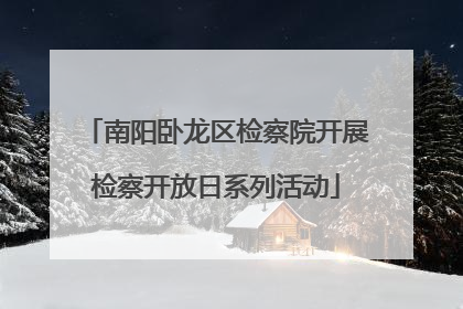 南阳卧龙区检察院开展检察开放日系列活动