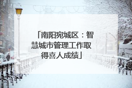 南阳宛城区：智慧城市管理工作取得喜人成绩