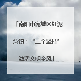 南阳市宛城区红泥湾镇：“三个坚持”激活文明乡风