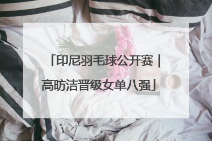 印尼羽毛球公开赛｜高昉洁晋级女单八强