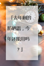 去年剩的防晒霜，今年还能用吗？