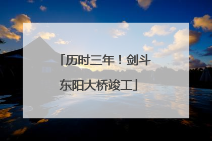 历时三年！剑斗东阳大桥竣工