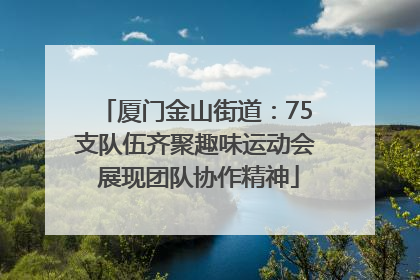 厦门金山街道：75支队伍齐聚趣味运动会 展现团队协作精神